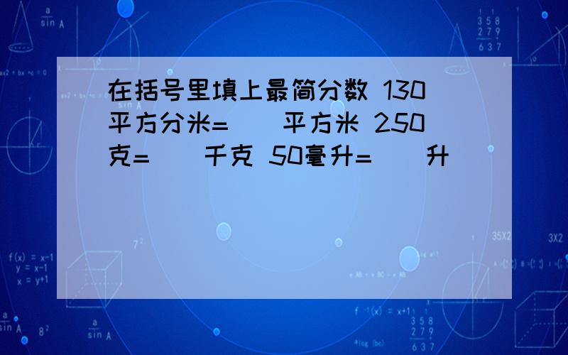 在括号里填上最简分数 130平方分米=（）平方米 250克=（）千克 50毫升=（）升