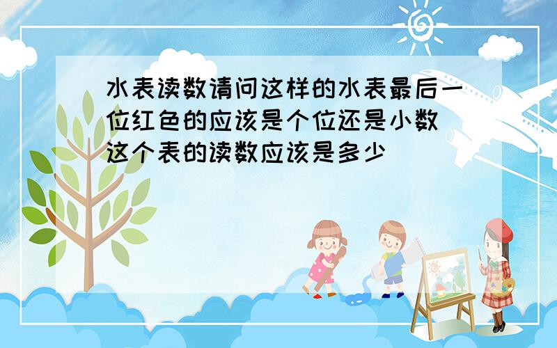 水表读数请问这样的水表最后一位红色的应该是个位还是小数 这个表的读数应该是多少