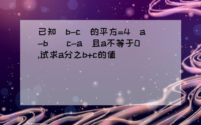 已知（b-c）的平方=4（a-b）（c-a）且a不等于0,试求a分之b+c的值