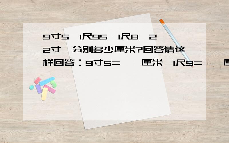 9寸5、1尺95、1尺8、22寸、分别多少厘米?回答请这样回答：9寸5=**厘米、1尺9=**厘米、1尺8=**厘米、22寸=**厘米