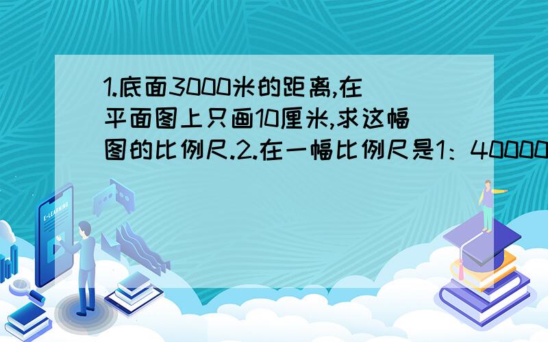 1.底面3000米的距离,在平面图上只画10厘米,求这幅图的比例尺.2.在一幅比例尺是1：400000的地图上,甲、乙两地相距1.7厘米,求甲、乙两地的实际距离.3.某人造溜冰场长60米,宽30米,把它画在比例尺