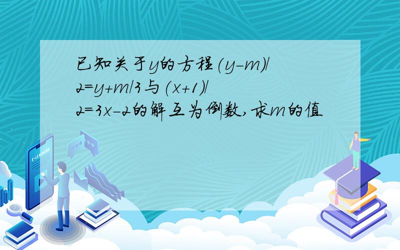 已知关于y的方程(y-m)/2=y+m/3与(x+1)/2=3x-2的解互为倒数,求m的值