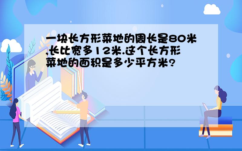 一块长方形菜地的周长是80米,长比宽多12米.这个长方形菜地的面积是多少平方米?