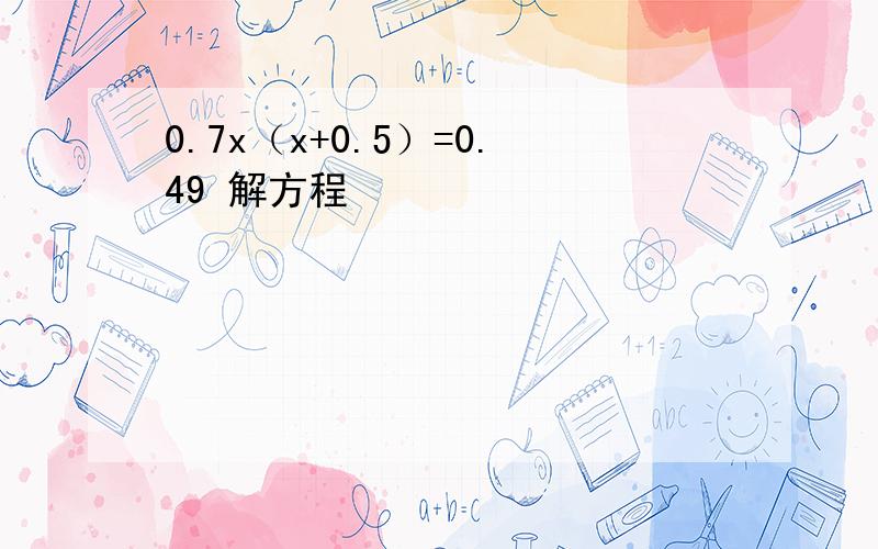 0.7x（x+0.5）=0.49 解方程