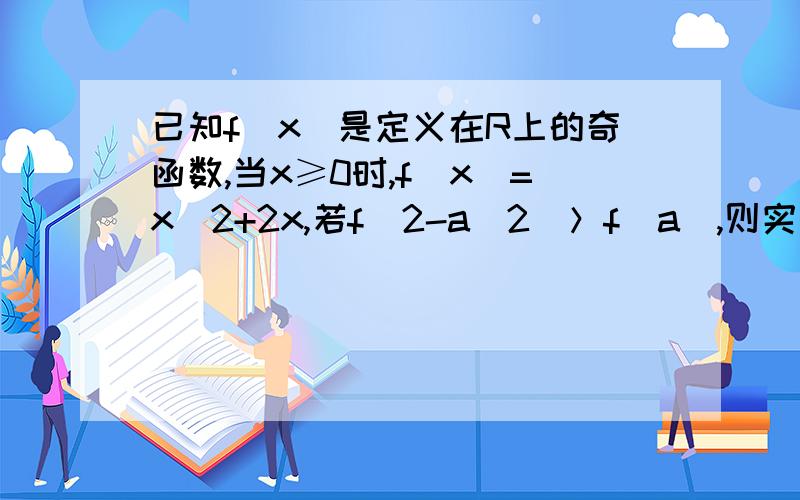 已知f(x)是定义在R上的奇函数,当x≥0时,f(x)=x^2+2x,若f(2-a^2)＞f(a),则实数a的取值是