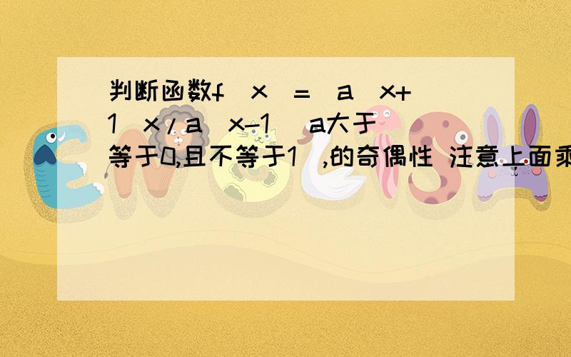 判断函数f(x)=(a^x+1)x/a^x-1 (a大于等于0,且不等于1）,的奇偶性 注意上面乘了x