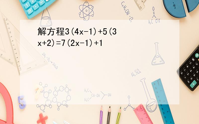 解方程3(4x-1)+5(3x+2)=7(2x-1)+1