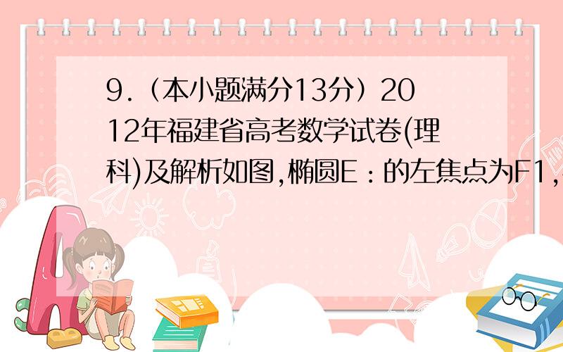 9.（本小题满分13分）2012年福建省高考数学试卷(理科)及解析如图,椭圆E：的左焦点为F1,右焦点为F2,离心率.(转载请保留此链接 http://www.gkstk.com/p-6152422.html)过F1的直线交椭圆于A、B两点,且△ABF2