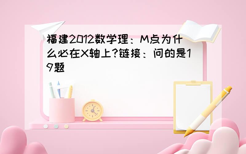 福建2012数学理：M点为什么必在X轴上?链接：问的是19题