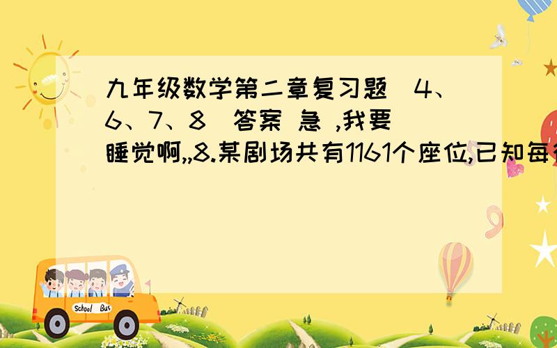 九年级数学第二章复习题(4、6、7、8)答案 急 ,我要睡觉啊,,8.某剧场共有1161个座位,已知每行的座位数胸痛,且每行座位数比总行数少16,求每行的座位数.7.一块长方形草地的长和宽分别为20m和15m