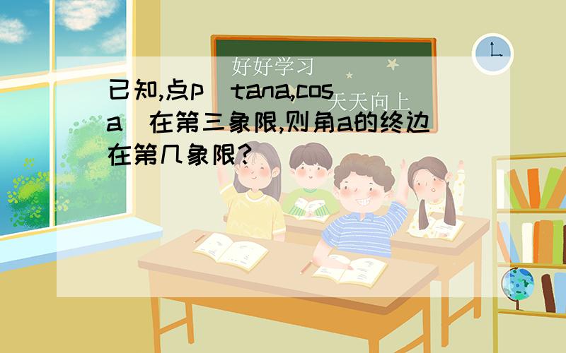 已知,点p（tana,cosa）在第三象限,则角a的终边在第几象限?