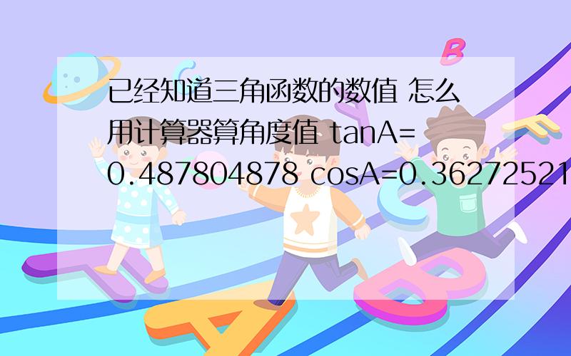 已经知道三角函数的数值 怎么用计算器算角度值 tanA=0.487804878 cosA=0.362725211