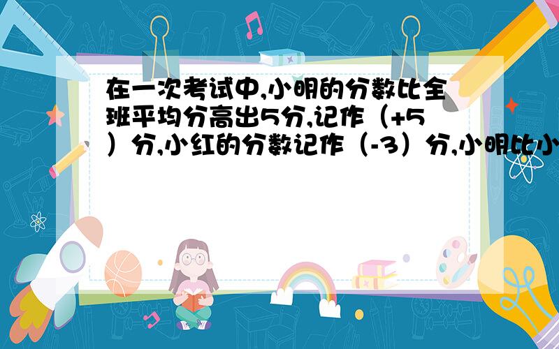 在一次考试中,小明的分数比全班平均分高出5分,记作（+5）分,小红的分数记作（-3）分,小明比小红多（ ）.A -8分 B 8分 C D -3分