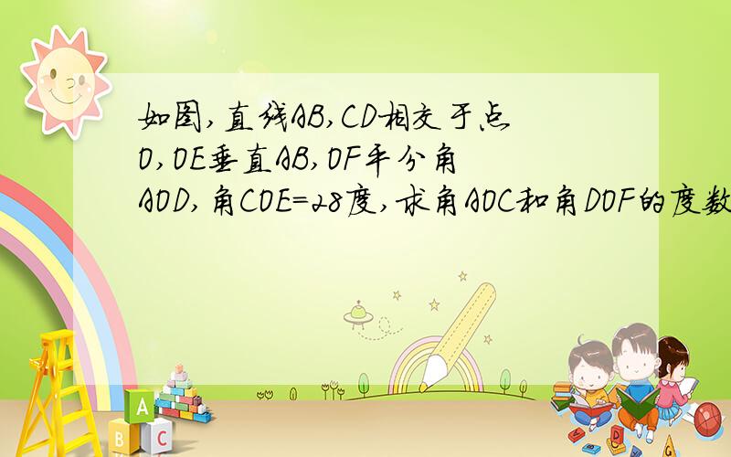 如图,直线AB,CD相交于点O,OE垂直AB,OF平分角AOD,角COE=28度,求角AOC和角DOF的度数.
