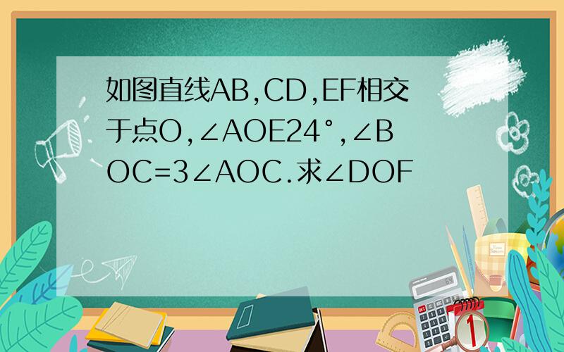 如图直线AB,CD,EF相交于点O,∠AOE24°,∠BOC=3∠AOC.求∠DOF