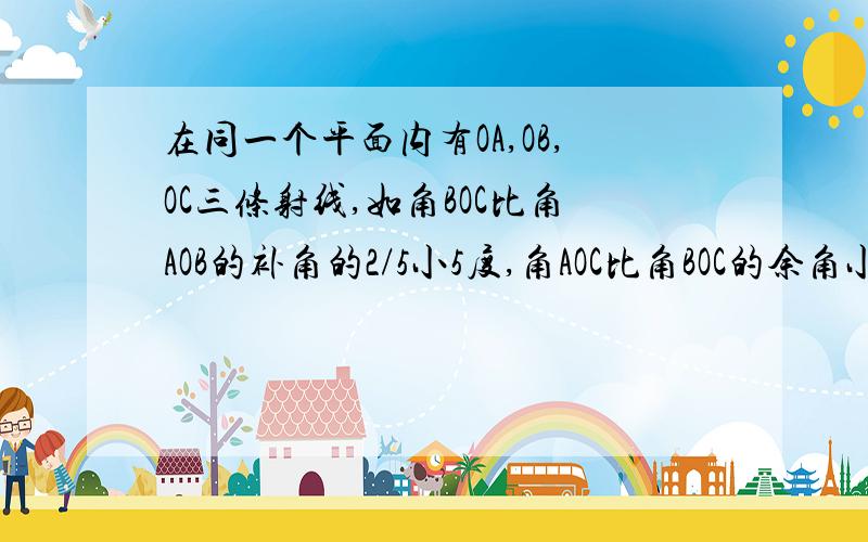 在同一个平面内有OA,OB,OC三条射线,如角BOC比角AOB的补角的2/5小5度,角AOC比角BOC的余角小10度,求角AOC要有线段关系式要分三种情况 用分类讨论