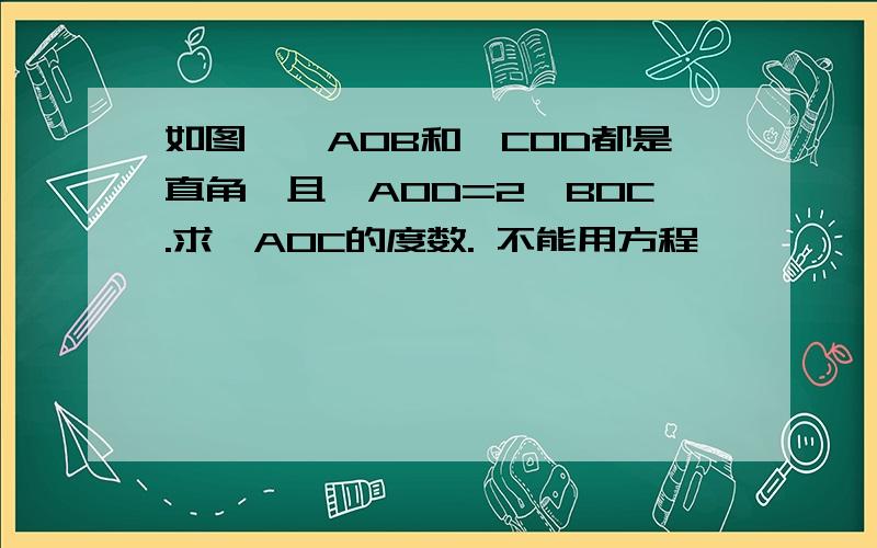 如图,∠AOB和∠COD都是直角,且∠AOD=2∠BOC.求∠AOC的度数. 不能用方程