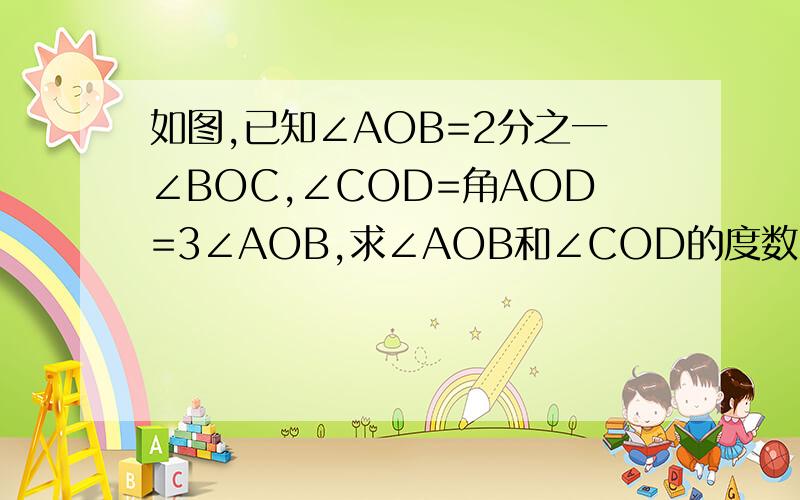 如图,已知∠AOB=2分之一∠BOC,∠COD=角AOD=3∠AOB,求∠AOB和∠COD的度数.