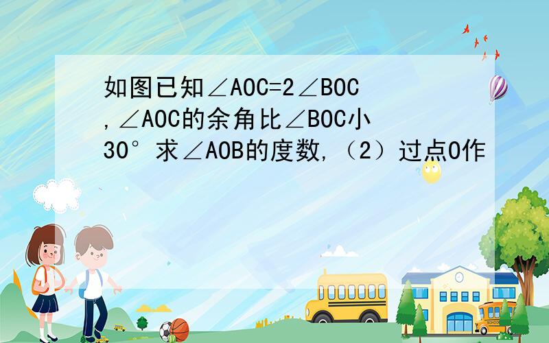 如图已知∠AOC=2∠BOC,∠AOC的余角比∠BOC小30°求∠AOB的度数,（2）过点O作