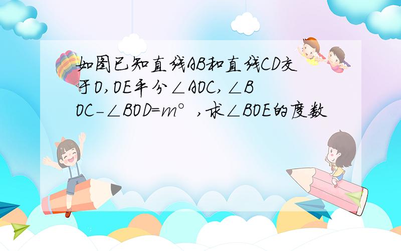 如图已知直线AB和直线CD交于O,OE平分∠AOC,∠BOC-∠BOD=m°,求∠BOE的度数