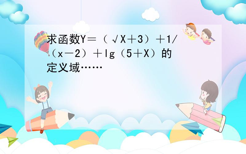 求函数Y＝（√X＋3）＋1/（x－2）＋lg（5＋X）的定义域……