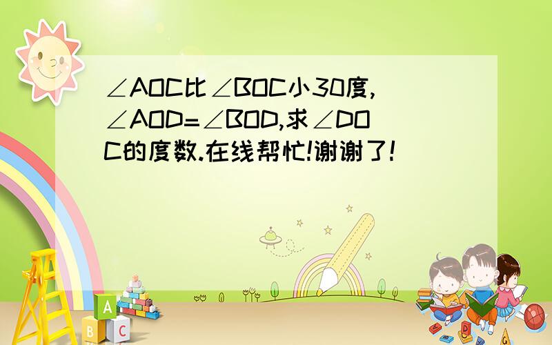 ∠AOC比∠BOC小30度,∠AOD=∠BOD,求∠DOC的度数.在线帮忙!谢谢了!