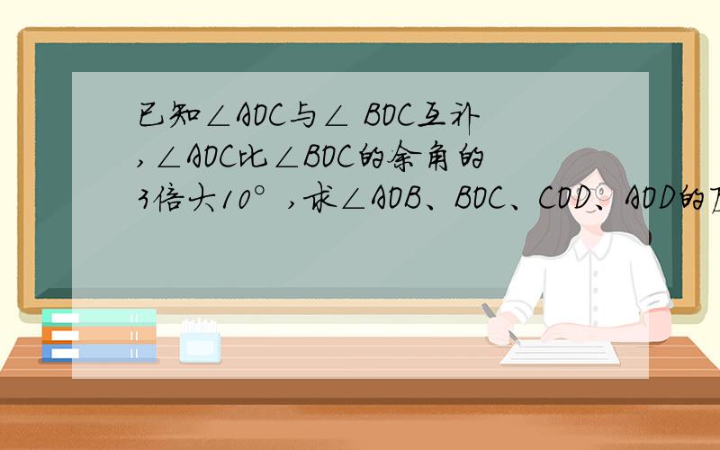 已知∠AOC与∠ BOC互补,∠AOC比∠BOC的余角的3倍大10°,求∠AOB、BOC、COD、AOD的度数