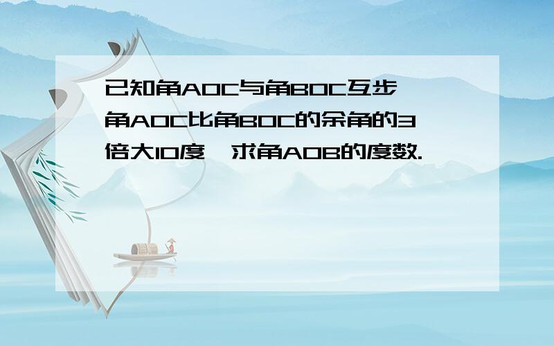 已知角AOC与角BOC互步,角AOC比角BOC的余角的3倍大10度,求角AOB的度数.