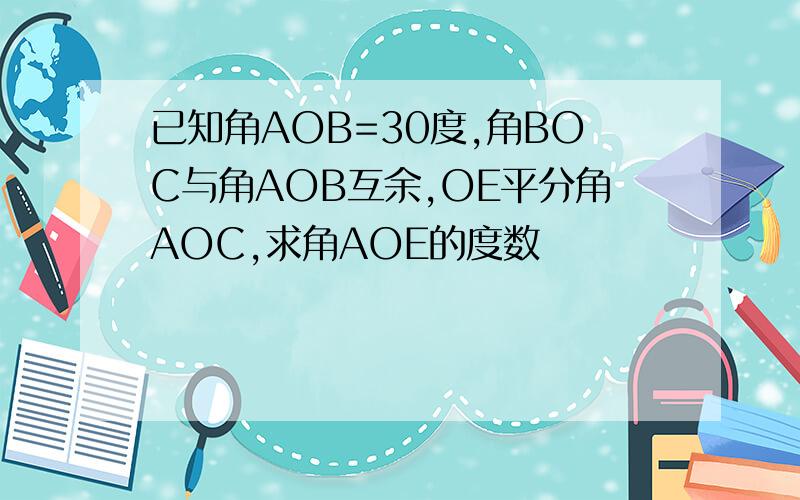 已知角AOB=30度,角BOC与角AOB互余,OE平分角AOC,求角AOE的度数