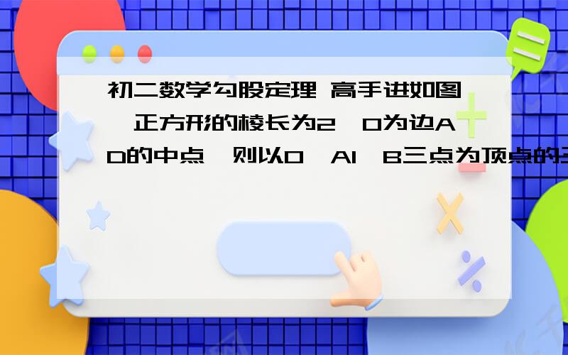 初二数学勾股定理 高手进如图,正方形的棱长为2,O为边AD的中点,则以O,A1,B三点为顶点的三角形面积为?为什么?要有详细的思考过程  快,谢谢