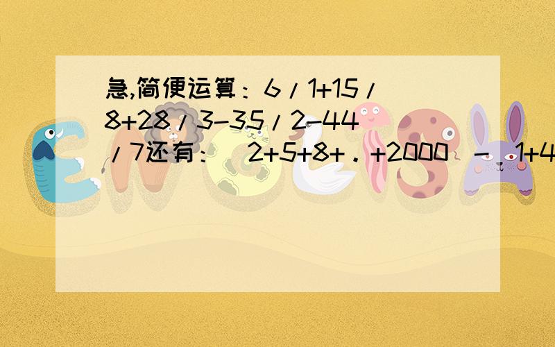 急,简便运算：6/1+15/8+28/3-35/2-44/7还有：（2+5+8+。+2000）-（1+4+7+。+1999） 一又四分之一减20分之九加30分之11减42分之13加56分之15快的提高悬赏