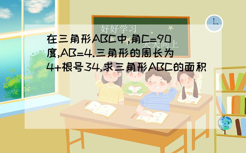 在三角形ABC中,角C=90度,AB=4.三角形的周长为4+根号34,求三角形ABC的面积