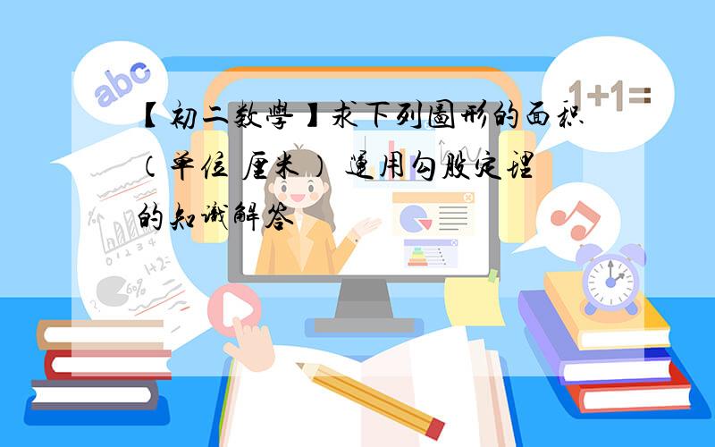 【初二数学】求下列图形的面积（单位 厘米） 运用勾股定理的知识解答