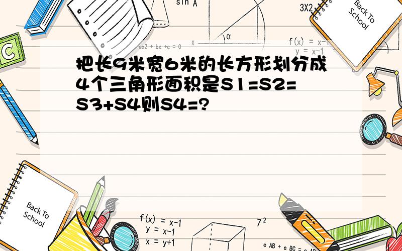 把长9米宽6米的长方形划分成4个三角形面积是S1=S2=S3+S4则S4=?