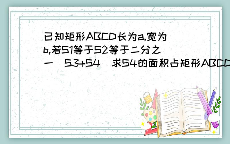 已知矩形ABCD长为a,宽为b,若S1等于S2等于二分之一(S3+S4)求S4的面积占矩形ABCD面积的几分之几?一个矩形 ABCD沿AC折叠 使D点落在BC上