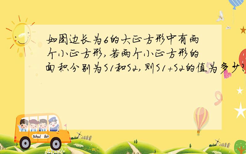 如图边长为6的大正方形中有两个小正方形,若两个小正方形的面积分别为S1和S2,则S1+S2的值为多少?