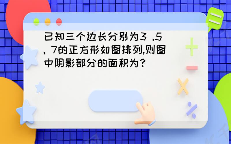 已知三个边长分别为3 ,5 , 7的正方形如图排列,则图中阴影部分的面积为?