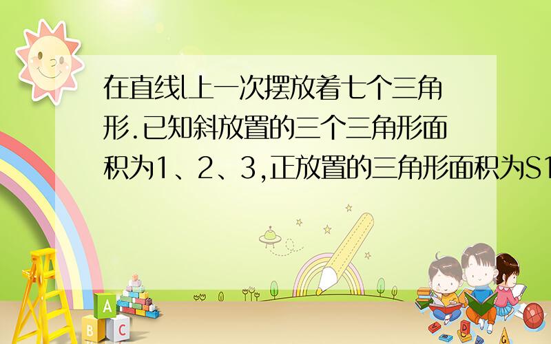 在直线l上一次摆放着七个三角形.已知斜放置的三个三角形面积为1、2、3,正放置的三角形面积为S1、S2、S3