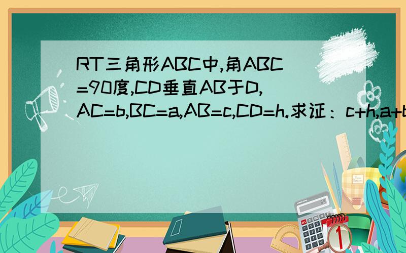 RT三角形ABC中,角ABC=90度,CD垂直AB于D,AC=b,BC=a,AB=c,CD=h.求证：c+h,a+b和h为边的三角形是直角三角形!《图不好上传,感激不尽!》