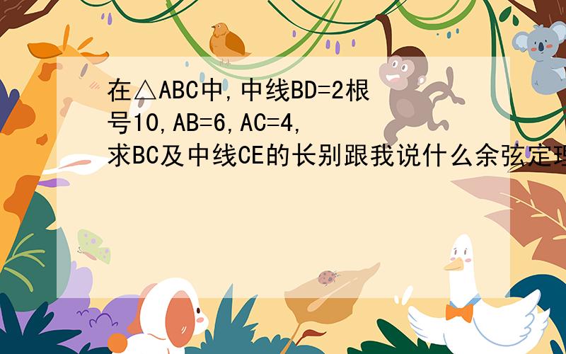 在△ABC中,中线BD=2根号10,AB=6,AC=4,求BC及中线CE的长别跟我说什么余弦定理，我初二，这是勾股定理里的