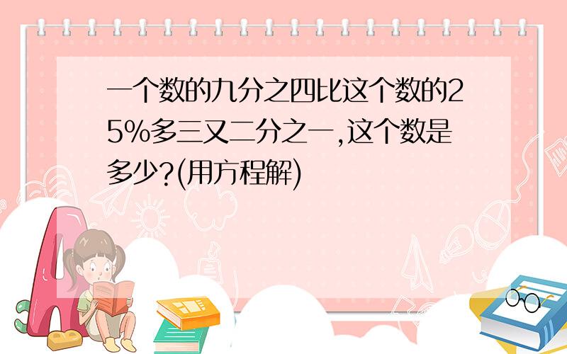 一个数的九分之四比这个数的25%多三又二分之一,这个数是多少?(用方程解)