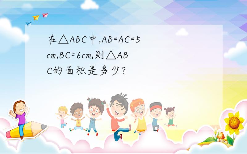 在△ABC中,AB=AC=5cm,BC=6cm,则△ABC的面积是多少?