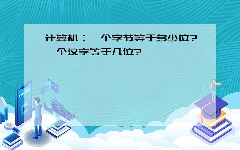 计算机：一个字节等于多少位?一个汉字等于几位?