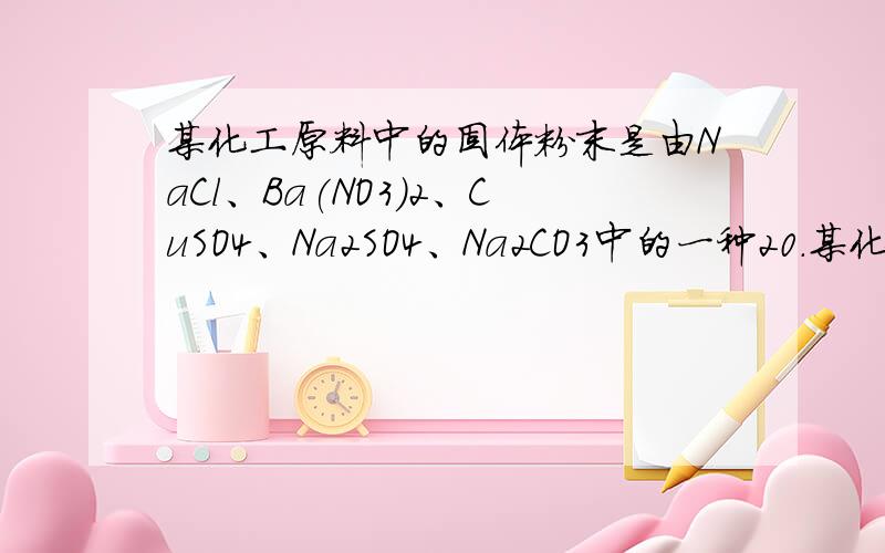 某化工原料中的固体粉末是由NaCl、Ba(NO3)2、CuSO4、Na2SO4、Na2CO3中的一种20.某化工原料中的固体粉末是由NaCl、Ba(NO3)2、CuSO4、Na2SO4、Na2CO3中的一种或几种组成,小玲认为可以通过实验来判断.她取