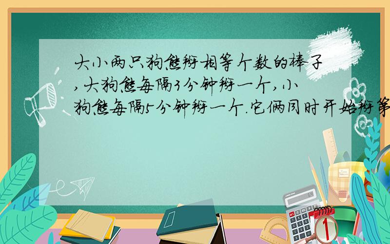 大小两只狗熊掰相等个数的棒子,大狗熊每隔3分钟掰一个,小狗熊每隔5分钟掰一个.它俩同时开始掰第一个.大狗熊在9点40分时开始掰最后一个,小狗熊在10点10分时开始掰最后一个.问它俩掰第一