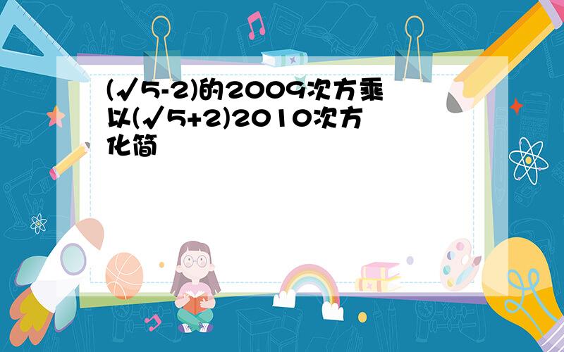 (√5-2)的2009次方乘以(√5+2)2010次方 化简