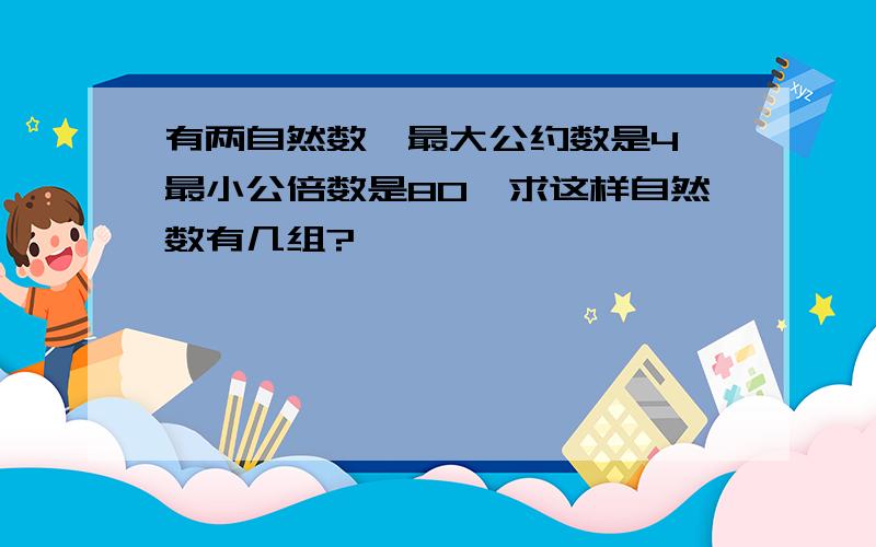 有两自然数,最大公约数是4,最小公倍数是80,求这样自然数有几组?