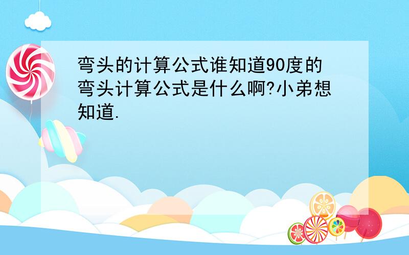 弯头的计算公式谁知道90度的弯头计算公式是什么啊?小弟想知道.