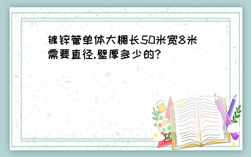 镀锌管单体大棚长50米宽8米需要直径.壁厚多少的?