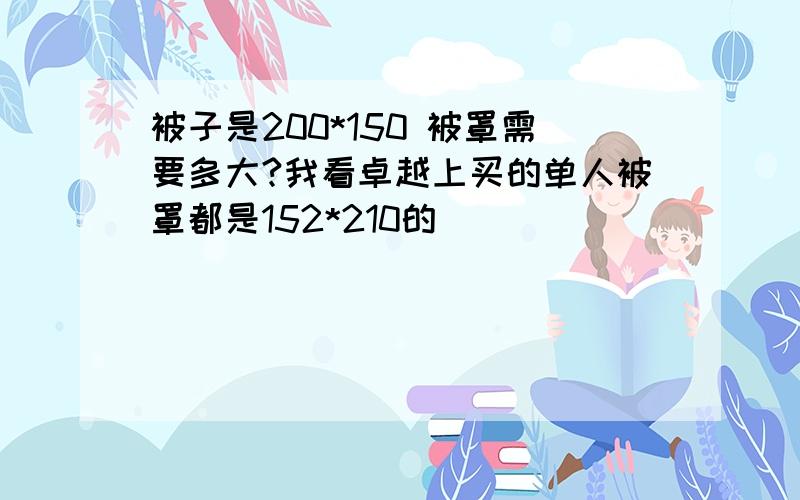 被子是200*150 被罩需要多大?我看卓越上买的单人被罩都是152*210的